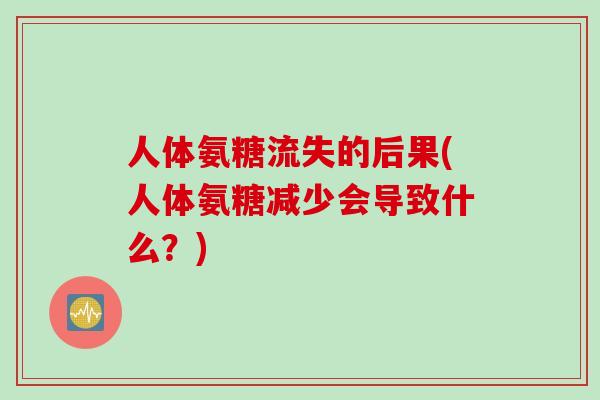 人体氨糖流失的后果(人体氨糖减少会导致什么？)