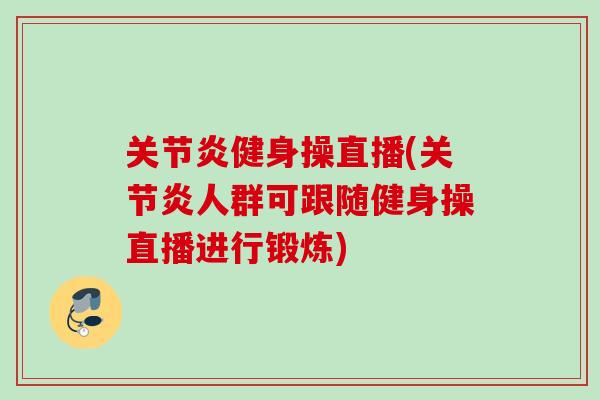 关节炎健身操直播(关节炎人群可跟随健身操直播进行锻炼)