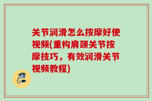 关节润滑怎么按摩好使视频(重构肩颈关节按摩技巧，有效润滑关节视频教程)