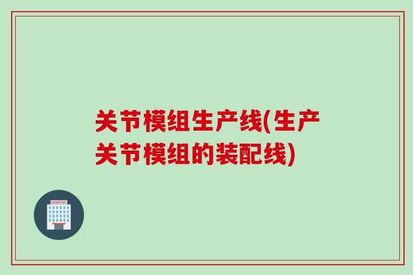 关节模组生产线(生产关节模组的装配线)