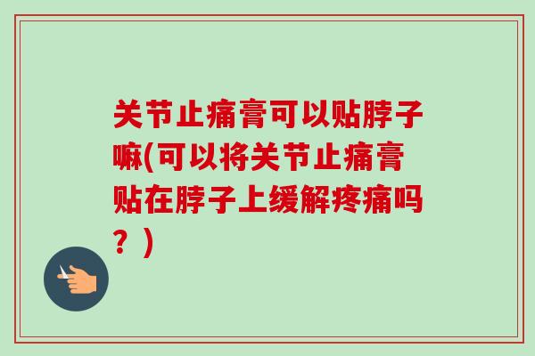 关节止痛膏可以贴脖子嘛(可以将关节止痛膏贴在脖子上缓解疼痛吗？)