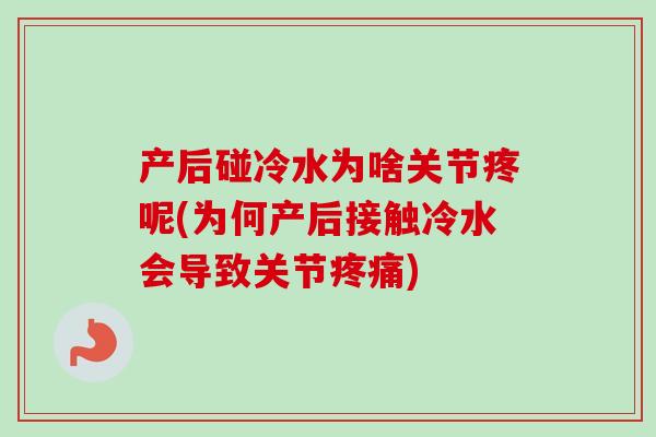 产后碰冷水为啥关节疼呢(为何产后接触冷水会导致关节疼痛)