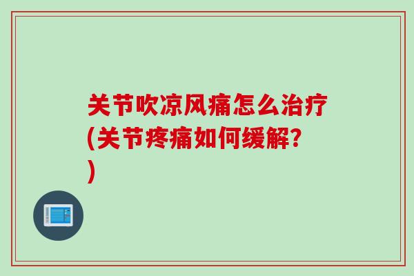 关节吹凉风痛怎么治疗(关节疼痛如何缓解？)
