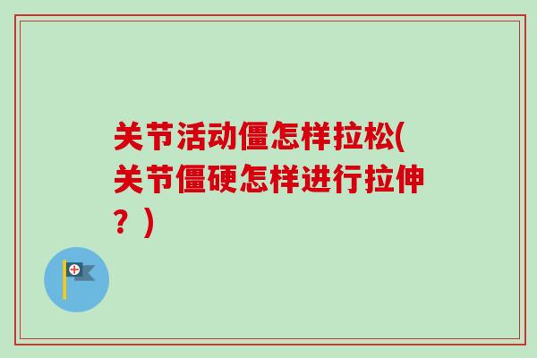 关节活动僵怎样拉松(关节僵硬怎样进行拉伸？)