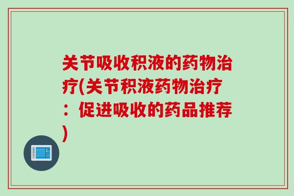 关节吸收积液的药物治疗(关节积液药物治疗：促进吸收的药品推荐)