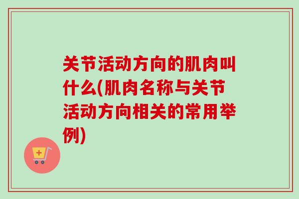 关节活动方向的肌肉叫什么(肌肉名称与关节活动方向相关的常用举例)