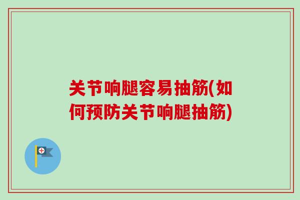 关节响腿容易抽筋(如何预防关节响腿抽筋)