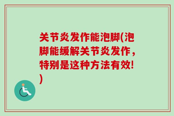 关节炎发作能泡脚(泡脚能缓解关节炎发作，特别是这种方法有效!)
