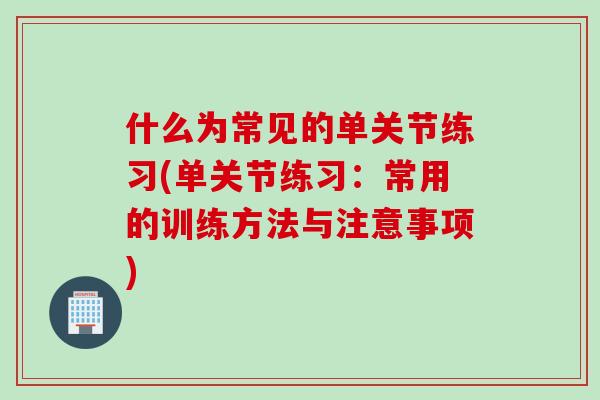 什么为常见的单关节练习(单关节练习：常用的训练方法与注意事项)
