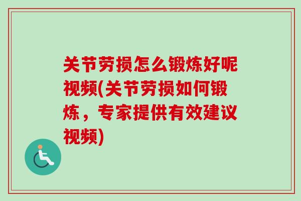 关节劳损怎么锻炼好呢视频(关节劳损如何锻炼，专家提供有效建议视频)