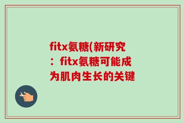 fitx氨糖(新研究：fitx氨糖可能成为肌肉生长的关键