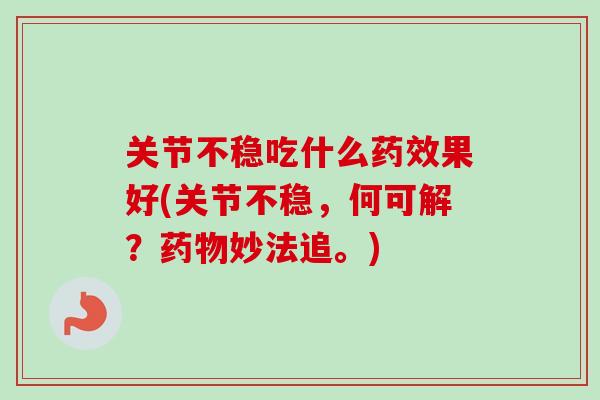 关节不稳吃什么药效果好(关节不稳，何可解？药物妙法追。)