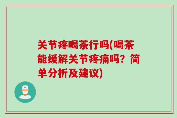关节疼喝茶行吗(喝茶能缓解关节疼痛吗？简单分析及建议)