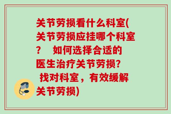 关节劳损看什么科室(关节劳损应挂哪个科室？  如何选择合适的医生治疗关节劳损？  找对科室，有效缓解关节劳损)