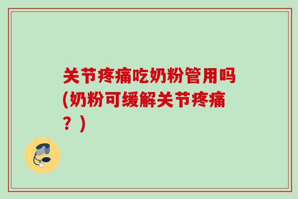 关节疼痛吃奶粉管用吗(奶粉可缓解关节疼痛？)