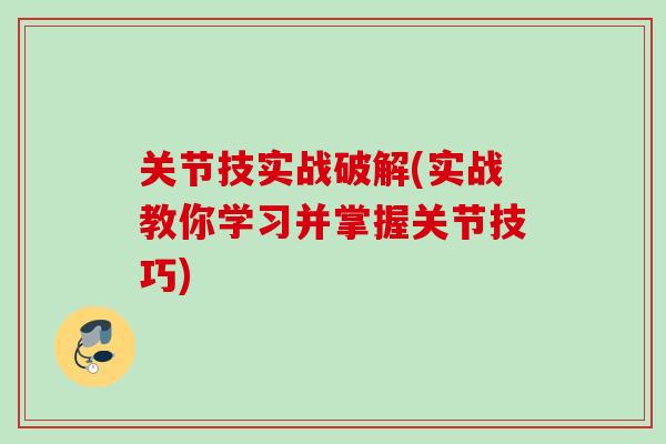 关节技实战破解(实战教你学习并掌握关节技巧)