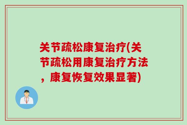 关节疏松康复治疗(关节疏松用康复治疗方法，康复恢复效果显著)