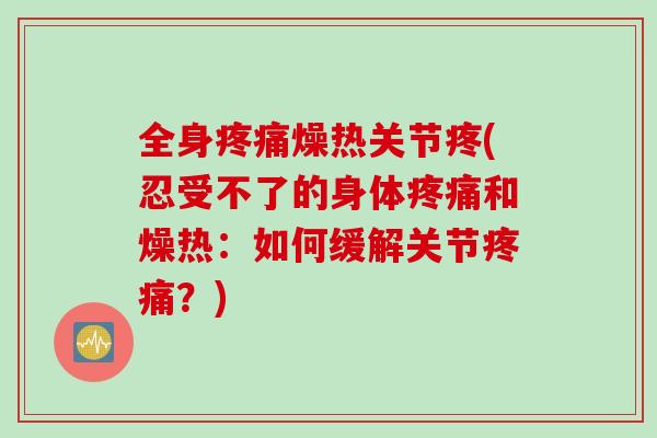 全身疼痛燥热关节疼(忍受不了的身体疼痛和燥热：如何缓解关节疼痛？)
