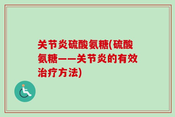 关节炎硫酸氨糖(硫酸氨糖——关节炎的有效治疗方法)