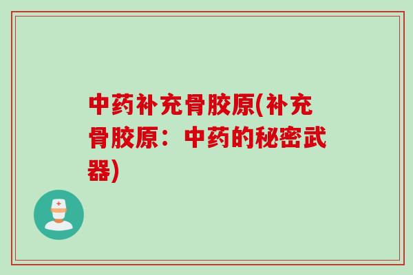中药补充骨胶原(补充骨胶原：中药的秘密武器)