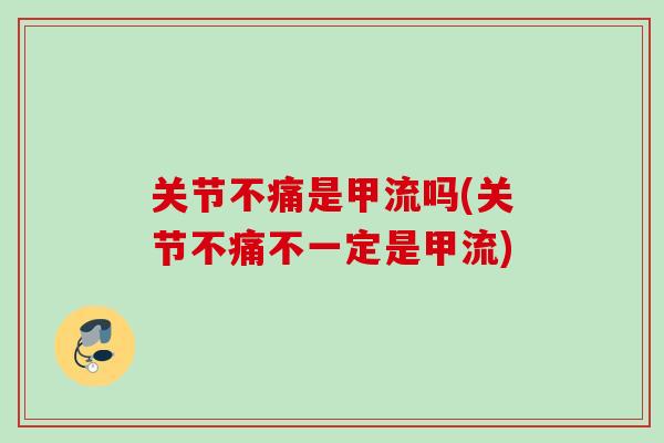 关节不痛是甲流吗(关节不痛不一定是甲流)