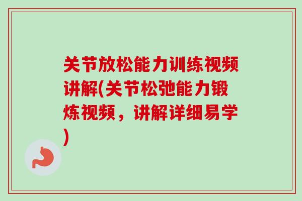关节放松能力训练视频讲解(关节松弛能力锻炼视频，讲解详细易学)
