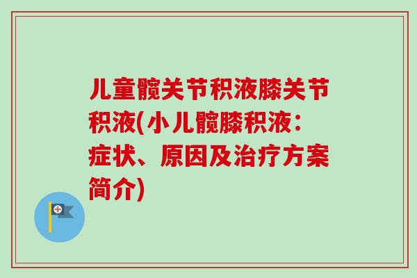 儿童髋关节积液膝关节积液(小儿髋膝积液：症状、原因及治疗方案简介)