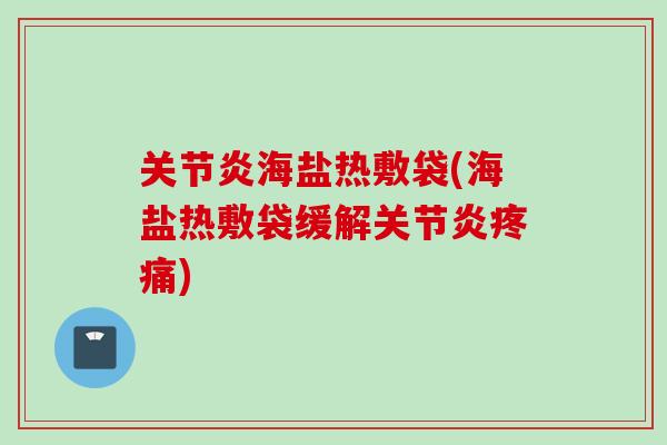 关节炎海盐热敷袋(海盐热敷袋缓解关节炎疼痛)