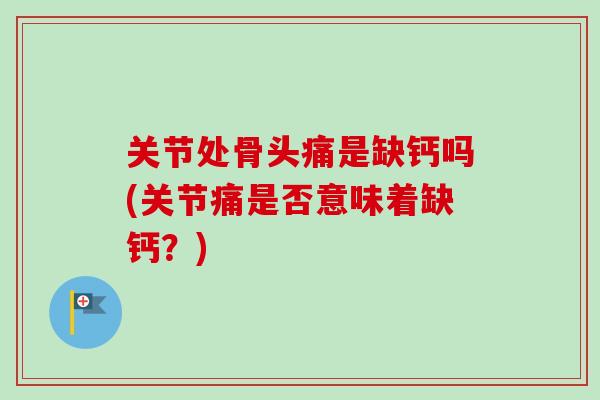 关节处骨头痛是缺钙吗(关节痛是否意味着缺钙？)