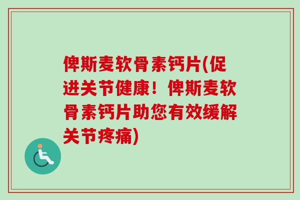 俾斯麦软骨素钙片(促进关节健康！俾斯麦软骨素钙片助您有效缓解关节疼痛)