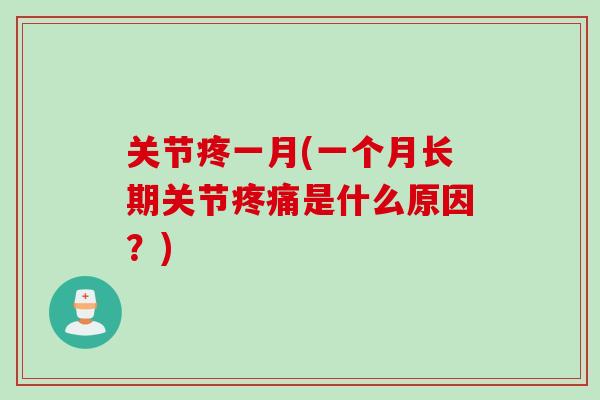 关节疼一月(一个月长期关节疼痛是什么原因？)