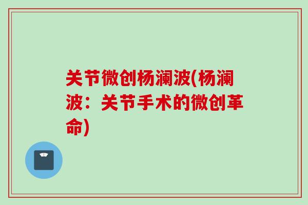 关节微创杨澜波(杨澜波：关节手术的微创革命)