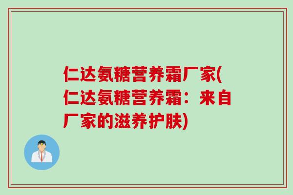 仁达氨糖营养霜厂家(仁达氨糖营养霜：来自厂家的滋养护肤)