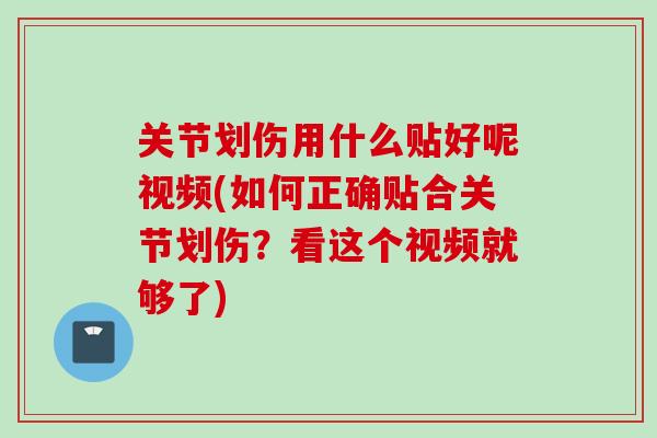 关节划伤用什么贴好呢视频(如何正确贴合关节划伤？看这个视频就够了)