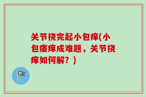 关节挠完起小包痒(小包瘙痒成难题，关节挠痒如何解？)