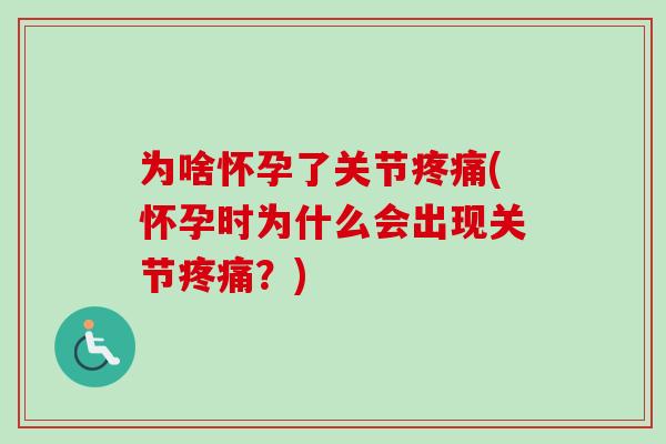 为啥怀孕了关节疼痛(怀孕时为什么会出现关节疼痛？)