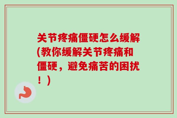关节疼痛僵硬怎么缓解(教你缓解关节疼痛和僵硬，避免痛苦的困扰！)
