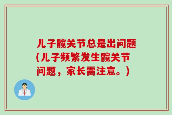 儿子髋关节总是出问题(儿子频繁发生髋关节问题，家长需注意。)