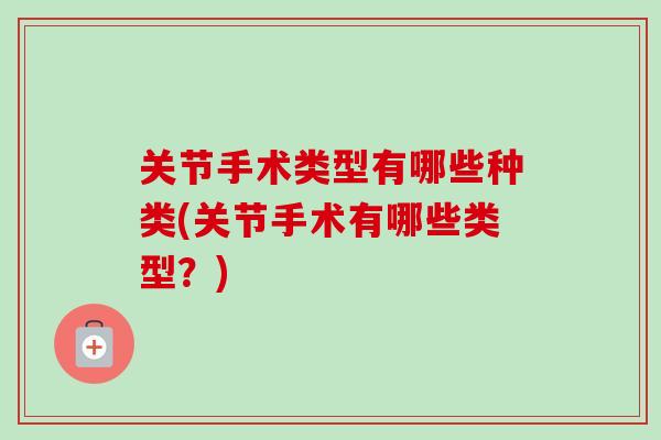 关节手术类型有哪些种类(关节手术有哪些类型？)