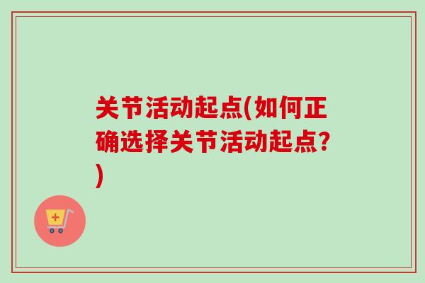 关节活动起点(如何正确选择关节活动起点？)