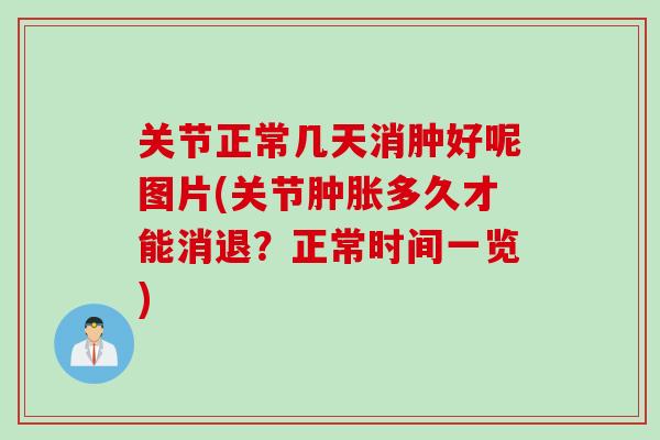 关节正常几天消肿好呢图片(关节肿胀多久才能消退？正常时间一览)