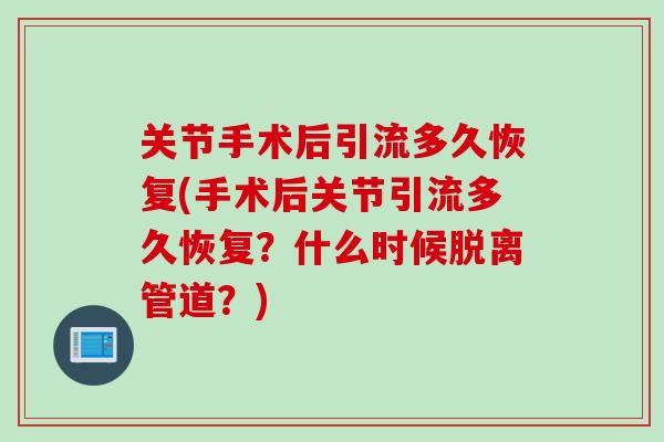 关节手术后引流多久恢复(手术后关节引流多久恢复？什么时候脱离管道？)