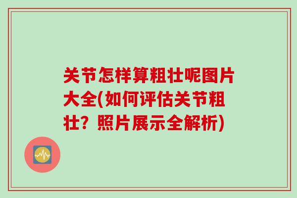 关节怎样算粗壮呢图片大全(如何评估关节粗壮？照片展示全解析)