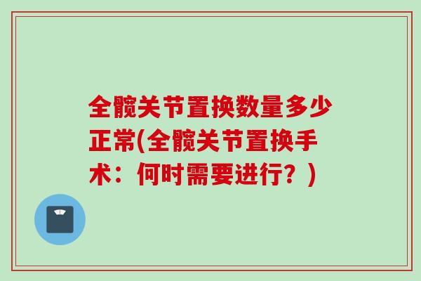 全髋关节置换数量多少正常(全髋关节置换手术：何时需要进行？)