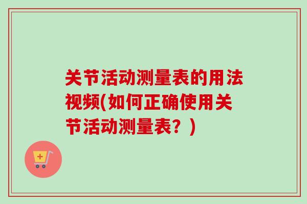 关节活动测量表的用法视频(如何正确使用关节活动测量表？)
