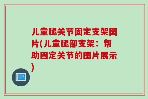儿童腿关节固定支架图片(儿童腿部支架：帮助固定关节的图片展示)