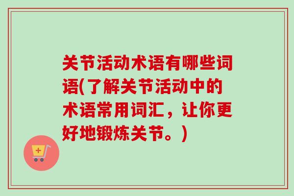 关节活动术语有哪些词语(了解关节活动中的术语常用词汇，让你更好地锻炼关节。)