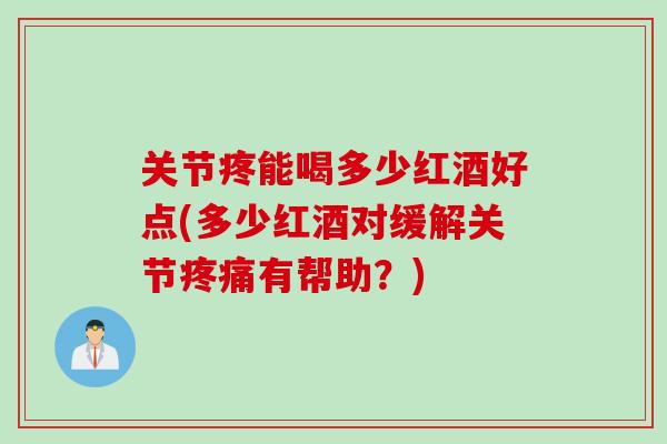 关节疼能喝多少红酒好点(多少红酒对缓解关节疼痛有帮助？)