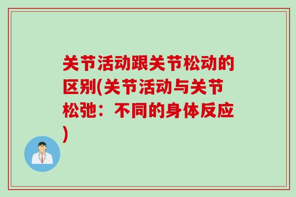 关节活动跟关节松动的区别(关节活动与关节松弛：不同的身体反应)