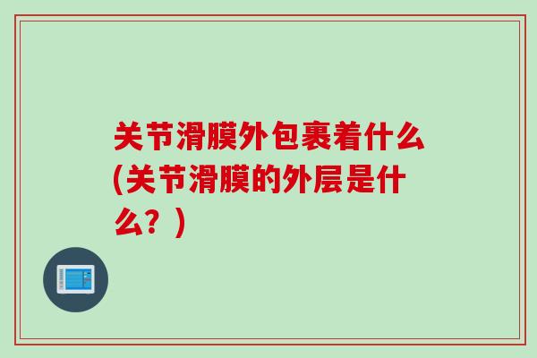 关节滑膜外包裹着什么(关节滑膜的外层是什么？)